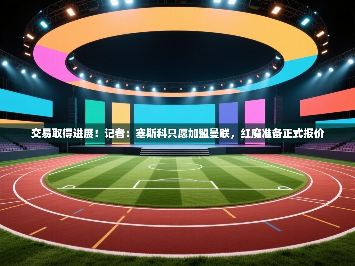 交易取得进展！记者：塞斯科只愿加盟曼联，红魔准备正式报价