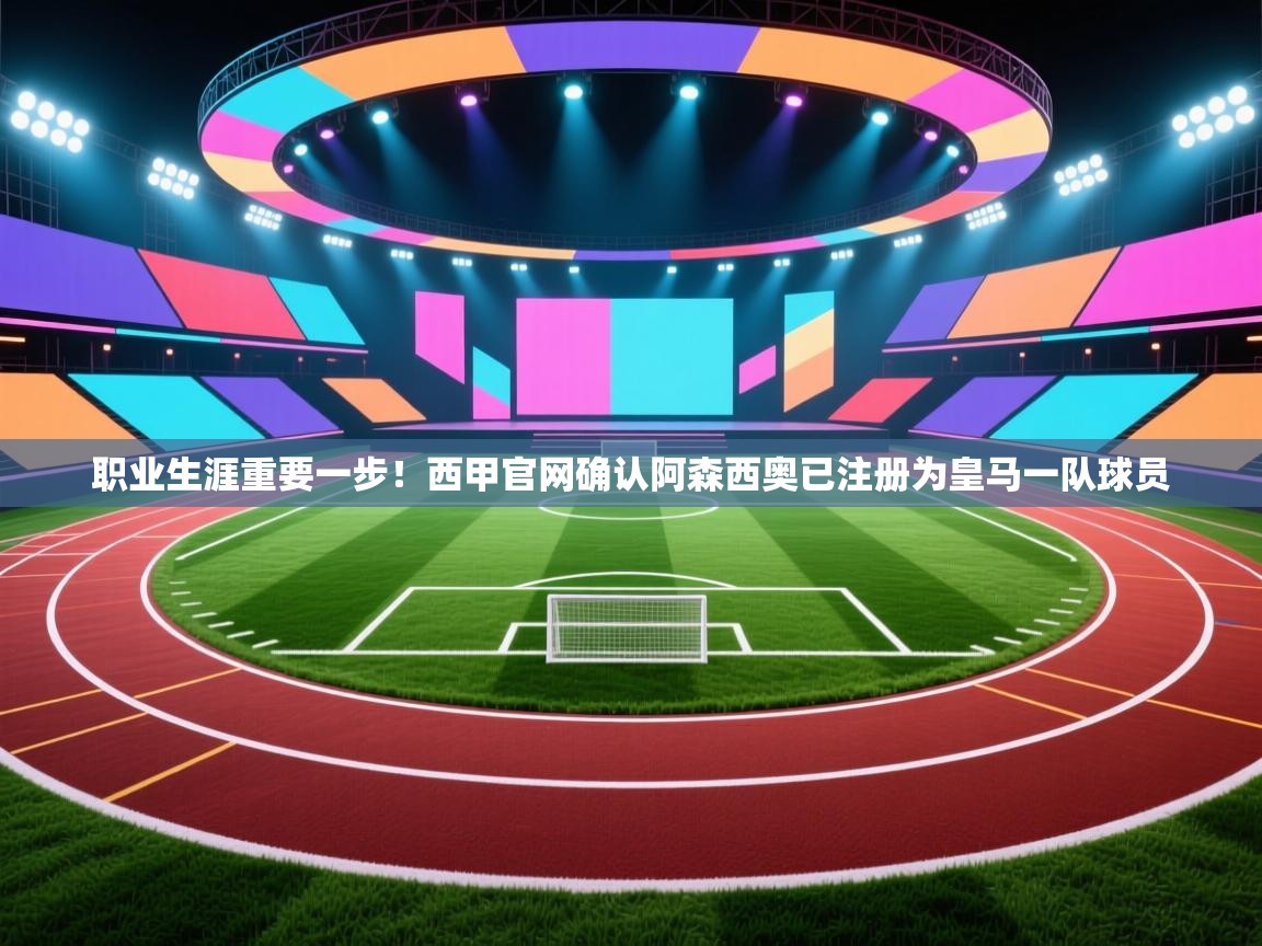 职业生涯重要一步！西甲官网确认阿森西奥已注册为皇马一队球员