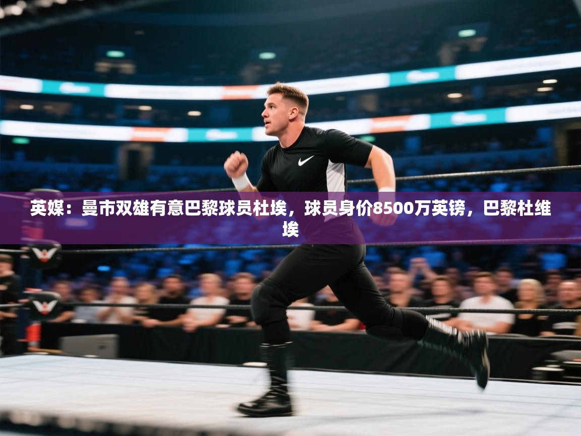 英媒：曼市双雄有意巴黎球员杜埃，球员身价8500万英镑，巴黎杜维埃