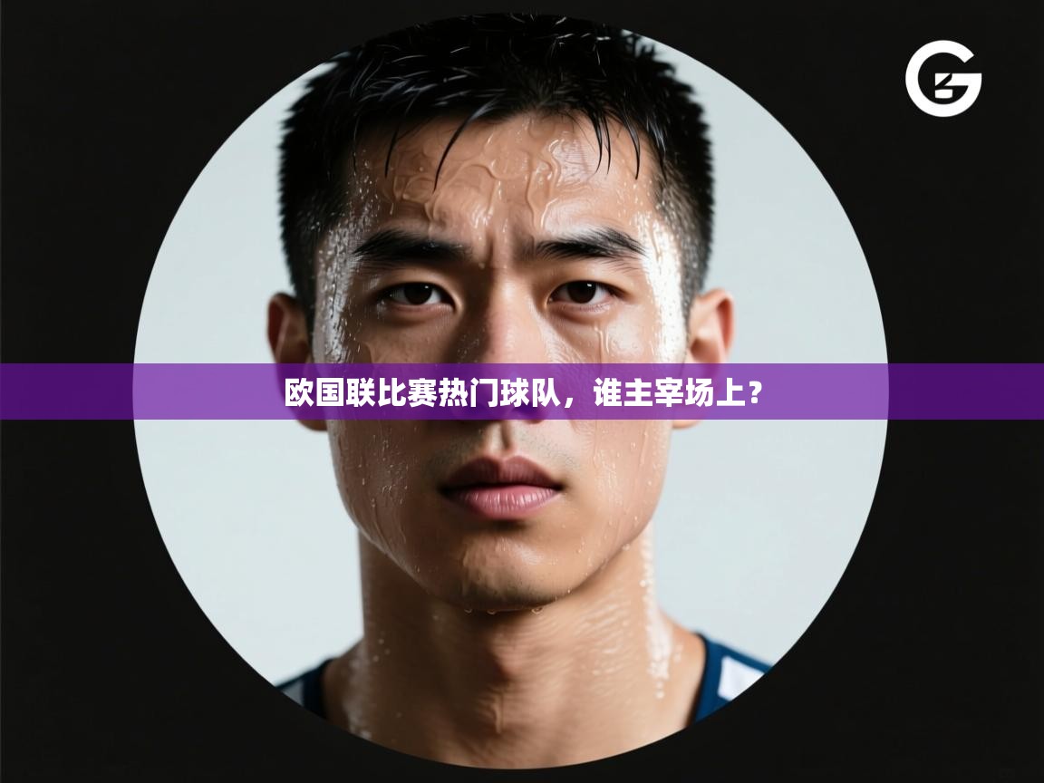 欧国联比赛热门球队，谁主宰场上？