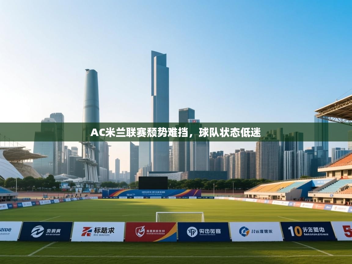 AC米兰联赛颓势难挡，球队状态低迷
